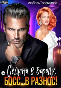 Седина в бороду, Босс… вразнос! - Трофимова Любовь